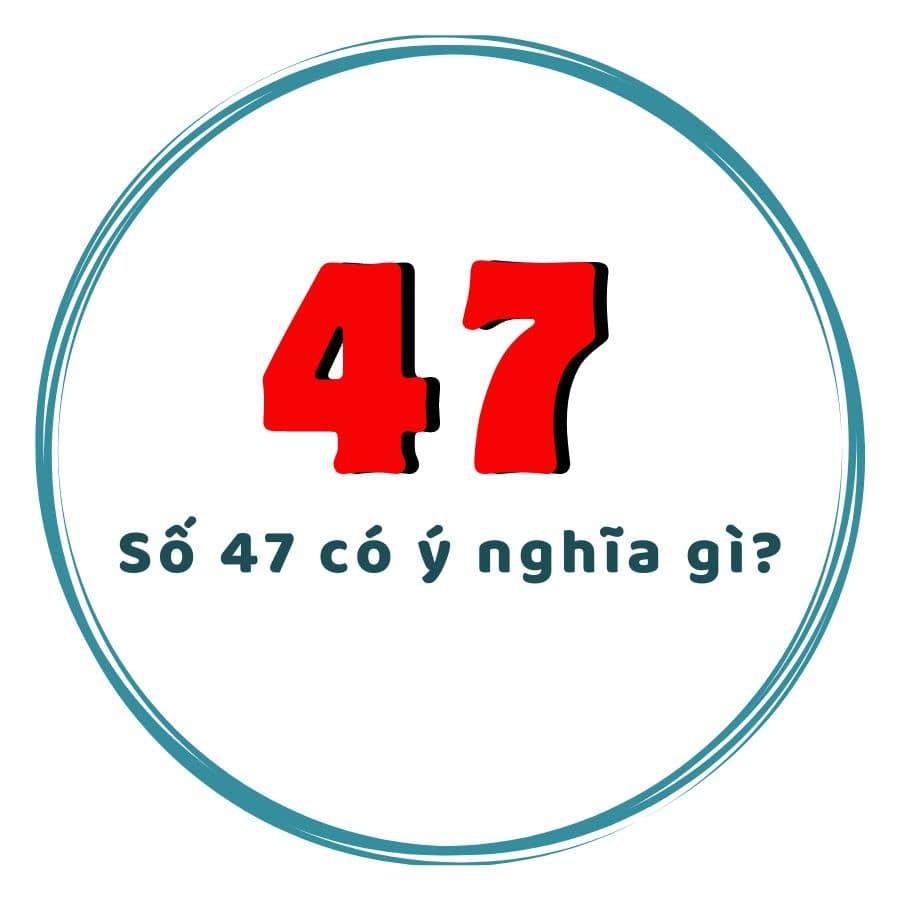 Con số 47 có ý nghĩa gì? Khám phá bí ẩn số 47 trong số điện thoại phong thủy